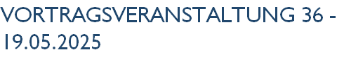 VortragsVeranstaltung 36 - 19.05.2025